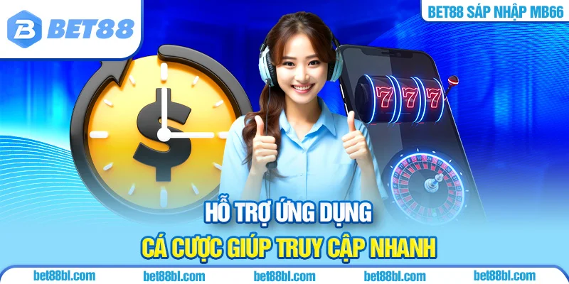 Hỗ trợ ứng dụng cá cược giúp truy cập nhanh