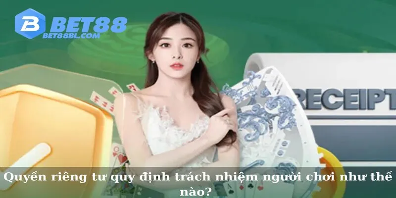 Quyền riêng tư quy định trách nhiệm người chơi như thế nào? 